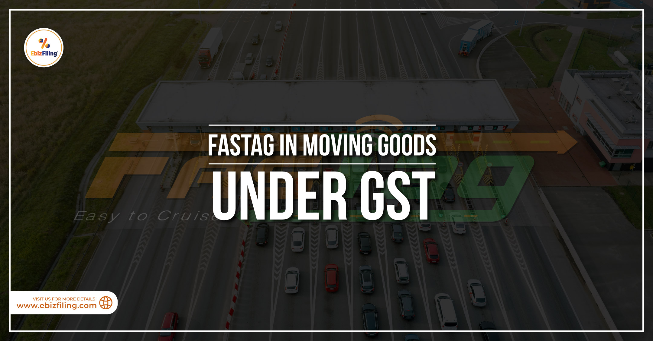 Role of FASTag in Moving Goods Under GST, GST Regulations, Goods Movement, E-way Bill, Ebizfiling